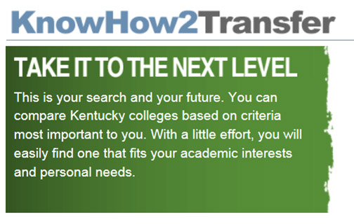 Know how to transfer! Take it to the next level. This is your path and your future. Compare Kentucky Colleges based on what's important to you. With a little effort you can find one that fits your academic interests and personal needs.